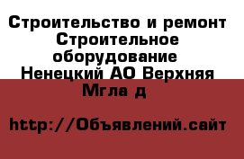 Строительство и ремонт Строительное оборудование. Ненецкий АО,Верхняя Мгла д.